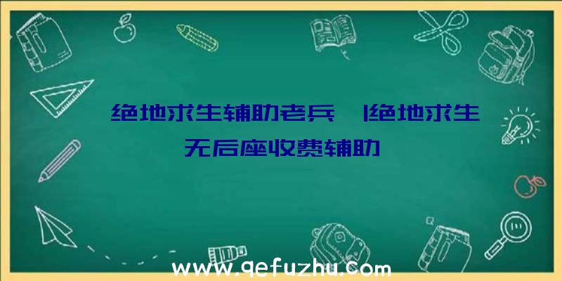 「绝地求生辅助老兵」|绝地求生无后座收费辅助